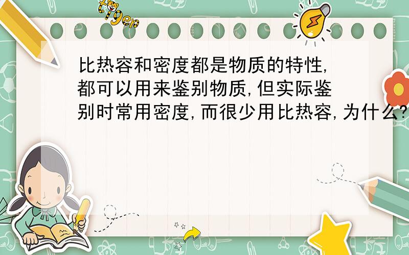 比热容和密度都是物质的特性,都可以用来鉴别物质,但实际鉴别时常用密度,而很少用比热容,为什么?