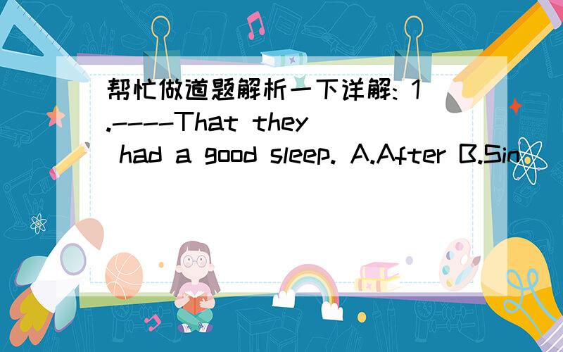 帮忙做道题解析一下详解: 1.----That they had a good sleep. A.After B.Sin