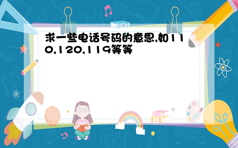 求一些电话号码的意思,如110,120,119等等