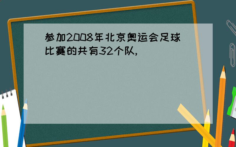 参加2008年北京奥运会足球比赛的共有32个队,