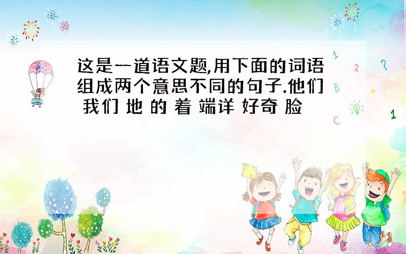 这是一道语文题,用下面的词语组成两个意思不同的句子.他们 我们 地 的 着 端详 好奇 脸