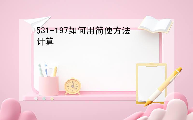 531-197如何用简便方法计算