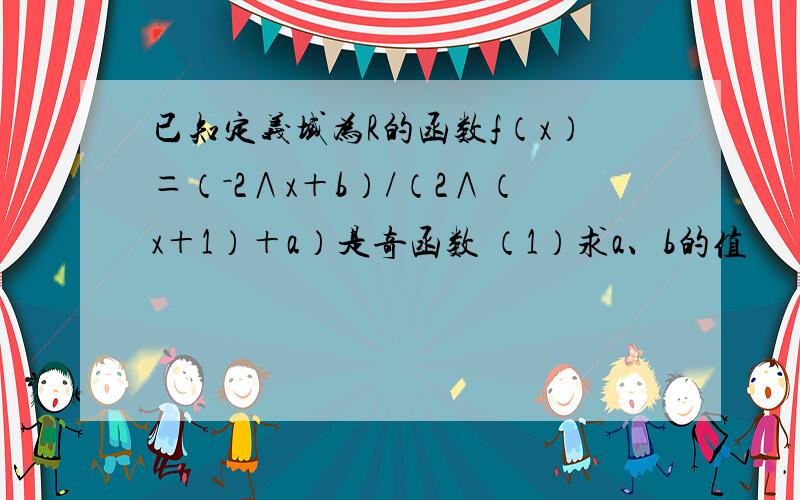 已知定义域为R的函数f（x）＝（－2∧x＋b）/（2∧（x＋1）＋a）是奇函数 （1）求a、b的值