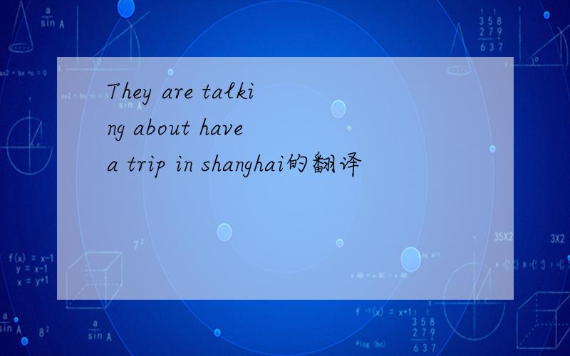 They are talking about have a trip in shanghai的翻译