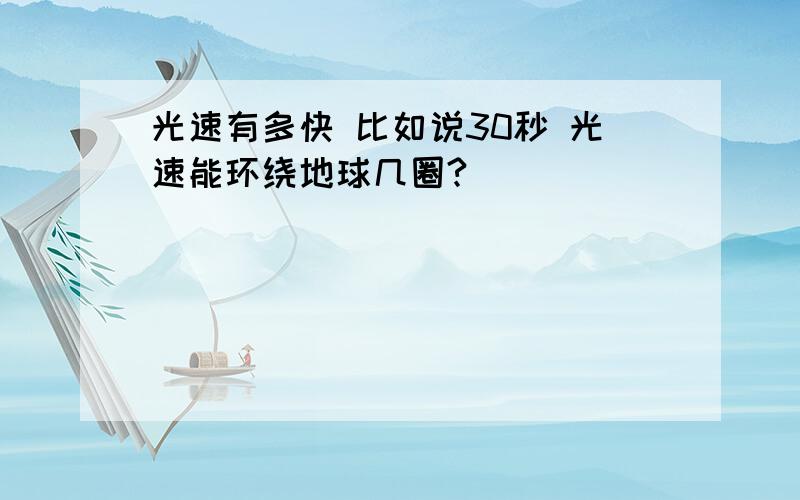 光速有多快 比如说30秒 光速能环绕地球几圈?