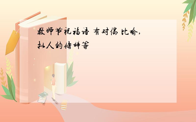 教师节祝福语 有对偶 比喻,拟人的修辞等