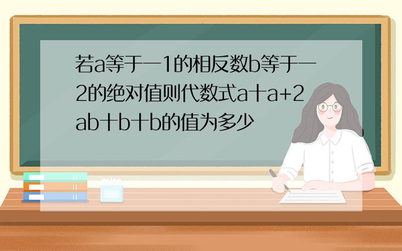 若a等于一1的相反数b等于一2的绝对值则代数式a十a+2ab十b十b的值为多少