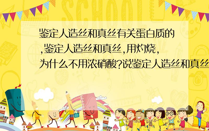 鉴定人造丝和真丝有关蛋白质的,鉴定人造丝和真丝,用灼烧,为什么不用浓硝酸?说鉴定人造丝和真丝的方法。一是浓硝酸，二是灼烧