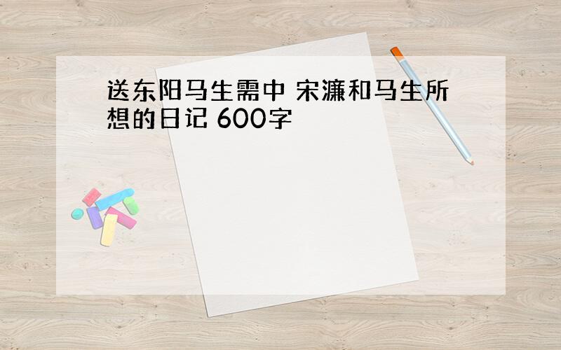 送东阳马生需中 宋濂和马生所想的日记 600字