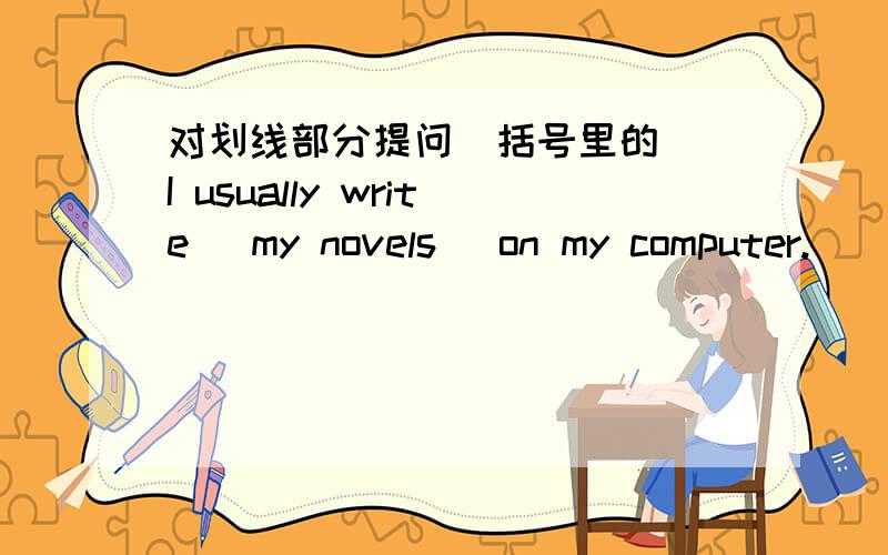 对划线部分提问(括号里的) I usually write (my novels )on my computer.