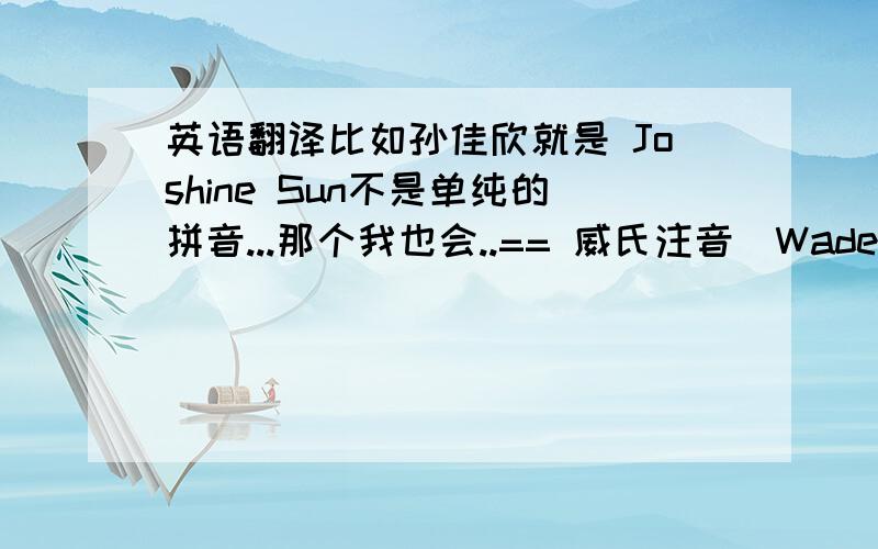 英语翻译比如孙佳欣就是 Joshine Sun不是单纯的拼音...那个我也会..== 威氏注音（Wade-Giles S