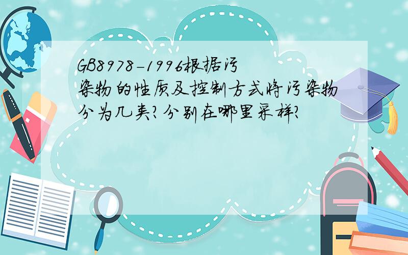 GB8978-1996根据污染物的性质及控制方式将污染物分为几类?分别在哪里采样?