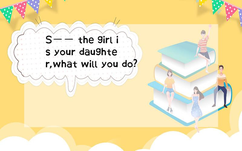 S—— the girl is your daughter,what will you do?