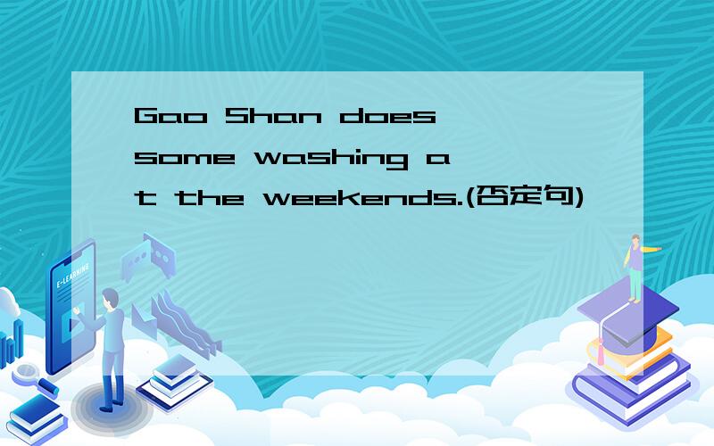 Gao Shan does some washing at the weekends.(否定句)