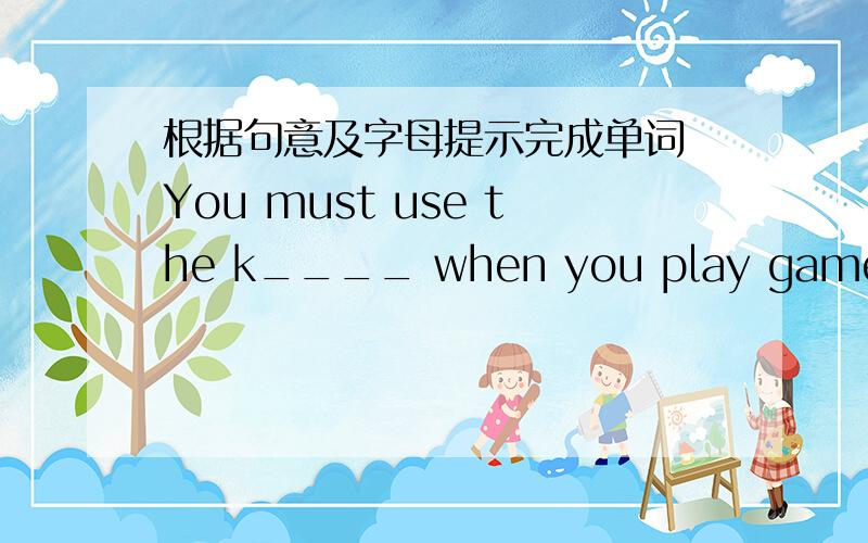 根据句意及字母提示完成单词 You must use the k____ when you play games on