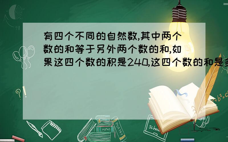 有四个不同的自然数,其中两个数的和等于另外两个数的和,如果这四个数的积是240,这四个数的和是多少