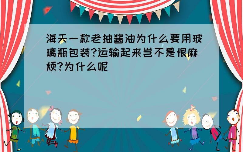 海天一款老抽酱油为什么要用玻璃瓶包装?运输起来岂不是恨麻烦?为什么呢