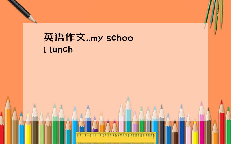 英语作文..my school lunch