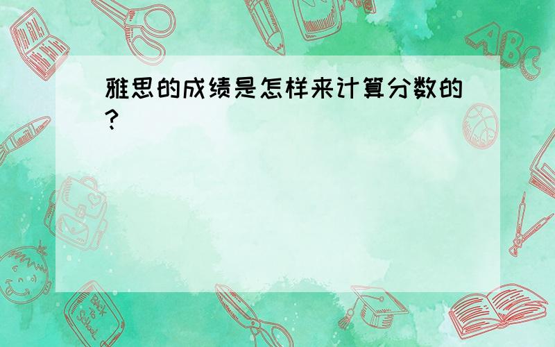 雅思的成绩是怎样来计算分数的?