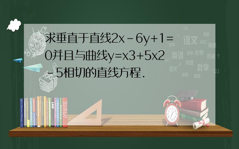 求垂直于直线2x-6y+1=0并且与曲线y=x3+5x2-5相切的直线方程．