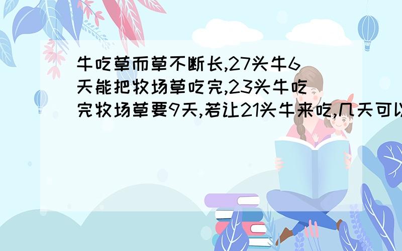 牛吃草而草不断长,27头牛6天能把牧场草吃完,23头牛吃完牧场草要9天,若让21头牛来吃,几天可以吃完