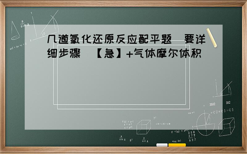 几道氧化还原反应配平题(要详细步骤)【急】+气体摩尔体积