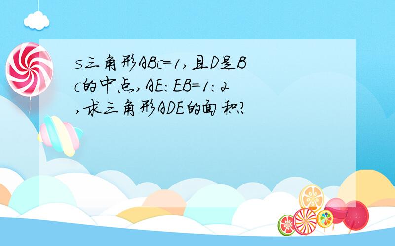 s三角形ABc=1,且D是Bc的中点,AE:EB=1:2,求三角形ADE的面积?