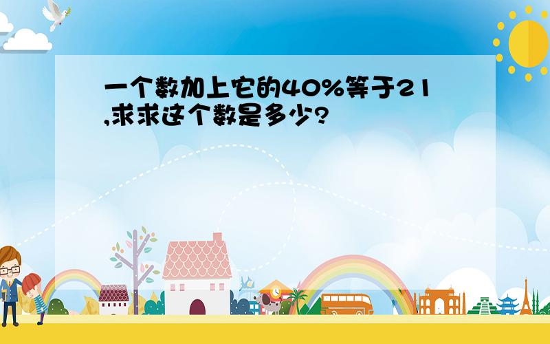 一个数加上它的40%等于21,求求这个数是多少?