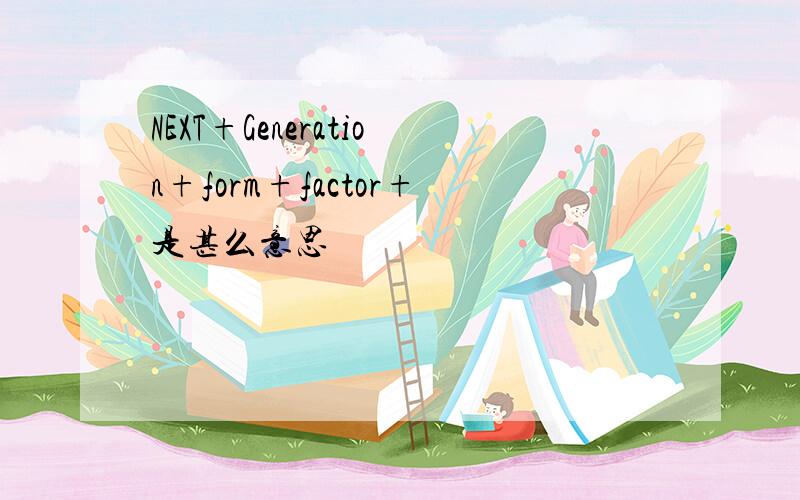 NEXT+Generation+form+factor+是甚么意思