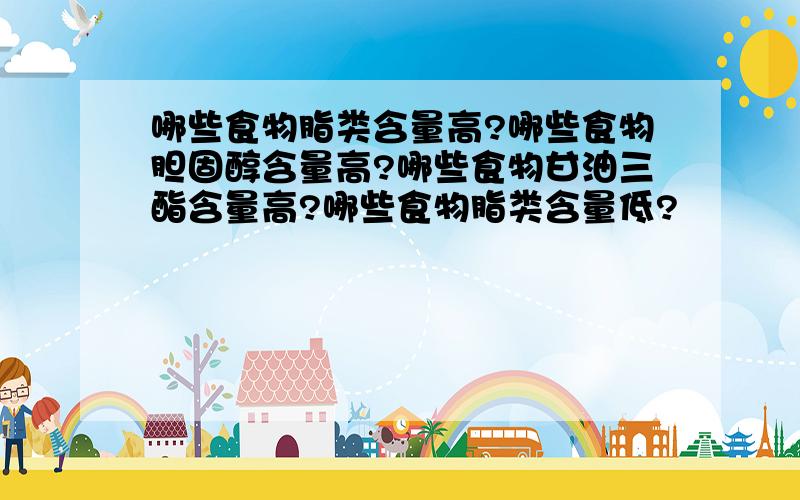 哪些食物脂类含量高?哪些食物胆固醇含量高?哪些食物甘油三酯含量高?哪些食物脂类含量低?