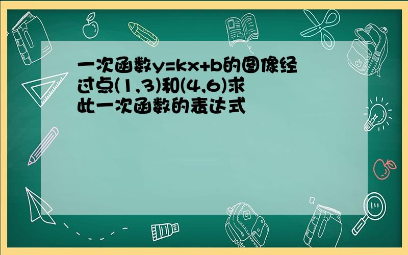 一次函数y=kx+b的图像经过点(1,3)和(4,6)求此一次函数的表达式