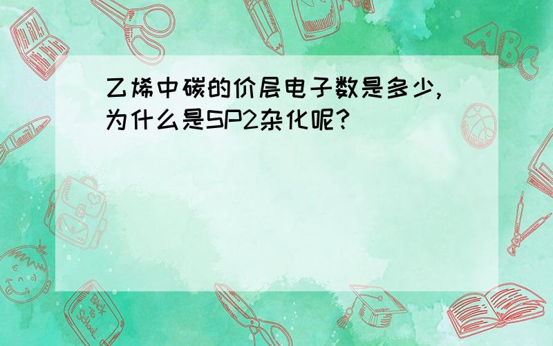 乙烯中碳的价层电子数是多少,为什么是SP2杂化呢?