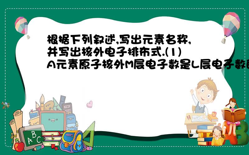 根据下列叙述,写出元素名称,并写出核外电子排布式.(1)A元素原子核外M层电子数是L层电子数的一