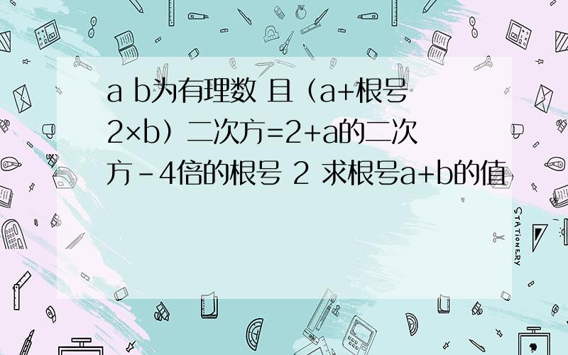 a b为有理数 且（a+根号2×b）二次方=2+a的二次方－4倍的根号 2 求根号a+b的值