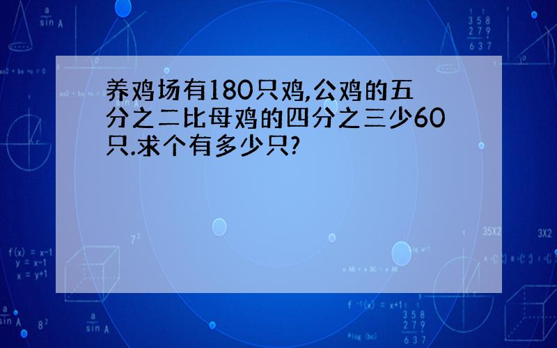 养鸡场有180只鸡,公鸡的五分之二比母鸡的四分之三少60只.求个有多少只?