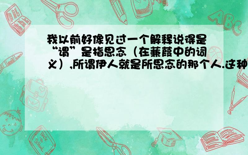 我以前好像见过一个解释说得是“谓”是指思念（在蒹葭中的词义）,所谓伊人就是所思念的那个人.这种解释正确不?