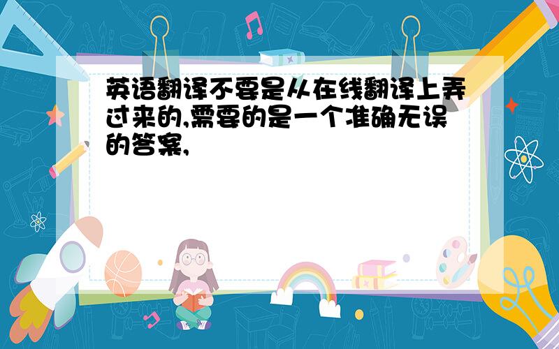 英语翻译不要是从在线翻译上弄过来的,需要的是一个准确无误的答案,