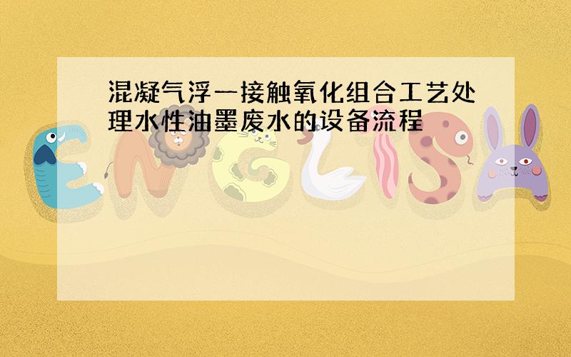 混凝气浮一接触氧化组合工艺处理水性油墨废水的设备流程