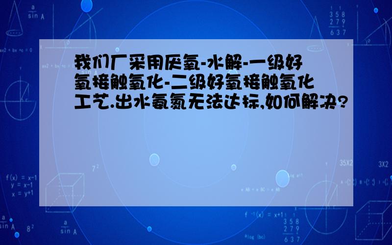 我们厂采用厌氧-水解-一级好氧接触氧化-二级好氧接触氧化工艺.出水氨氮无法达标,如何解决?