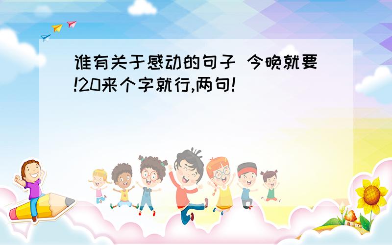 谁有关于感动的句子 今晚就要!20来个字就行,两句!