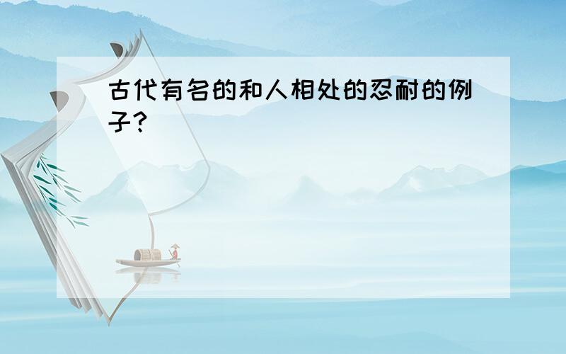 古代有名的和人相处的忍耐的例子?