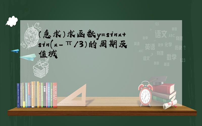 （急求）求函数y=sinx+sin(x-π/3）的周期及值域