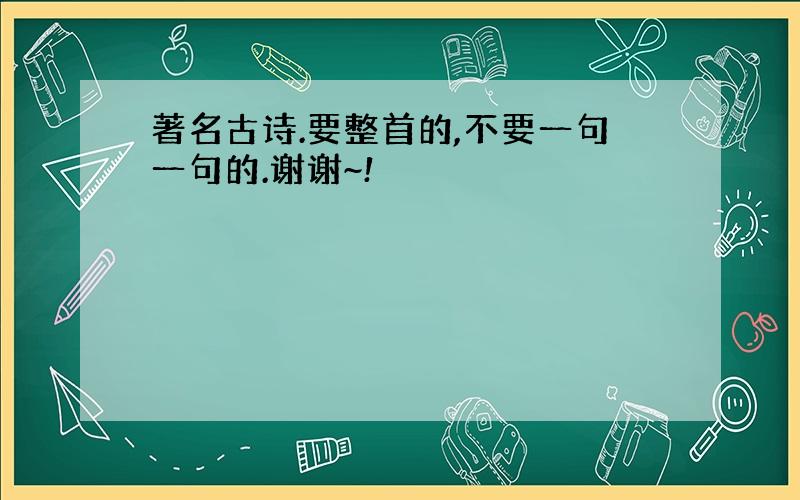 著名古诗.要整首的,不要一句一句的.谢谢~!