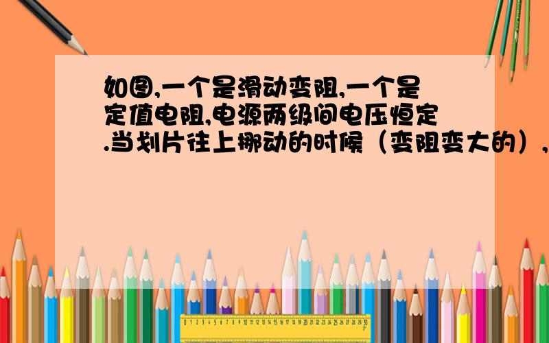 如图,一个是滑动变阻,一个是定值电阻,电源两级间电压恒定.当划片往上挪动的时候（变阻变大的）,电压表指数越大的是哪个图?