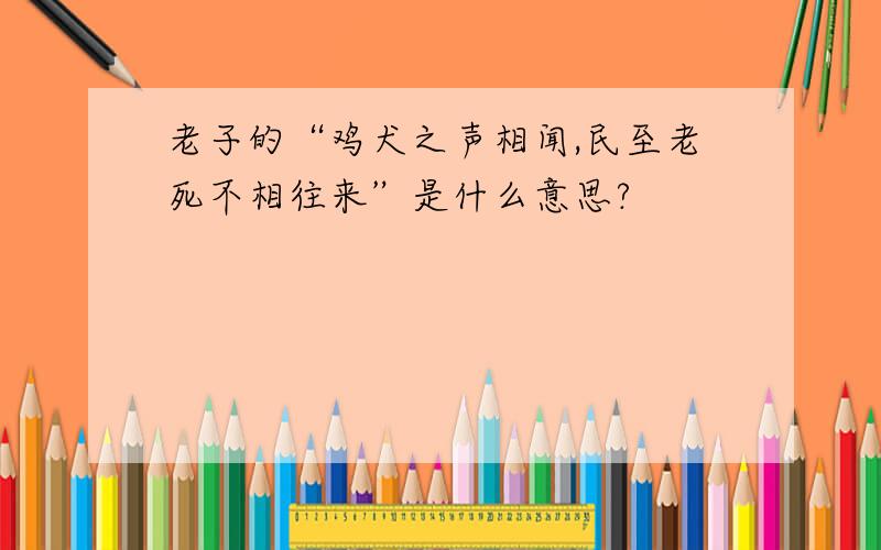 老子的“鸡犬之声相闻,民至老死不相往来”是什么意思?