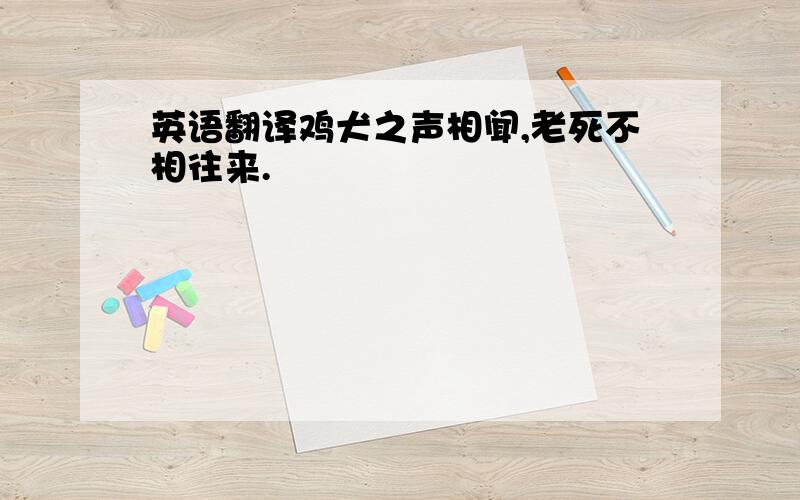 英语翻译鸡犬之声相闻,老死不相往来.