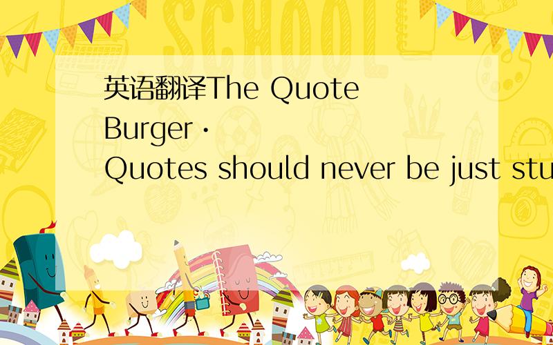 英语翻译The Quote Burger• Quotes should never be just stuc