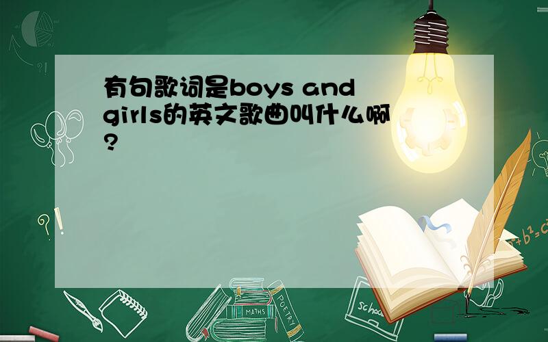 有句歌词是boys and girls的英文歌曲叫什么啊?