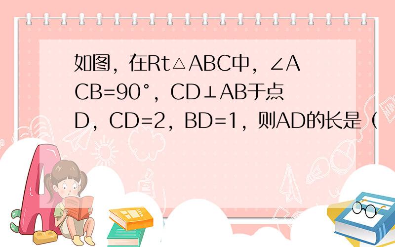 如图，在Rt△ABC中，∠ACB=90°，CD⊥AB于点D，CD=2，BD=1，则AD的长是（　　）