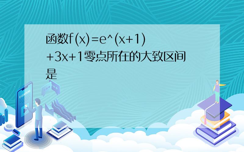 函数f(x)=e^(x+1)+3x+1零点所在的大致区间是